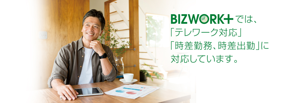 Bizworkプラスでは、「テレワーク対応」「時差勤務、時差出勤」に対応しています。